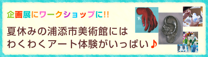 夏休みの浦添市美術館にはわくわくアート体験がいっぱい♪
